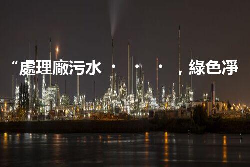 “處理廠污水，綠色凈化新篇章”